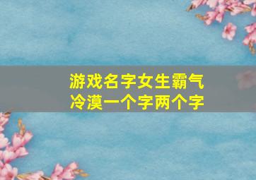 游戏名字女生霸气冷漠一个字两个字