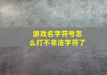 游戏名字符号怎么打不非法字符了