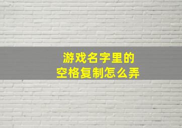 游戏名字里的空格复制怎么弄