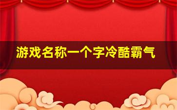 游戏名称一个字冷酷霸气