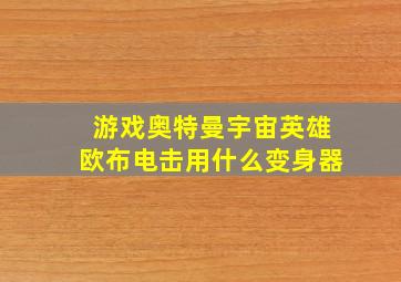 游戏奥特曼宇宙英雄欧布电击用什么变身器