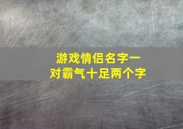 游戏情侣名字一对霸气十足两个字