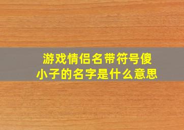 游戏情侣名带符号傻小子的名字是什么意思