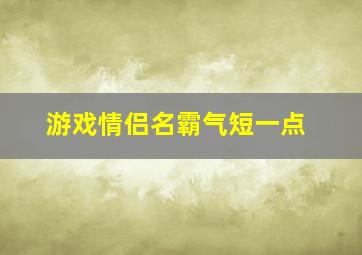 游戏情侣名霸气短一点