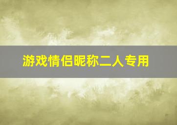 游戏情侣昵称二人专用