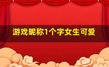 游戏昵称1个字女生可爱