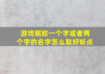 游戏昵称一个字或者两个字的名字怎么取好听点