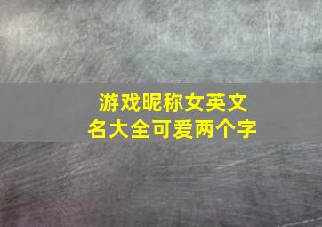 游戏昵称女英文名大全可爱两个字