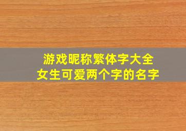 游戏昵称繁体字大全女生可爱两个字的名字