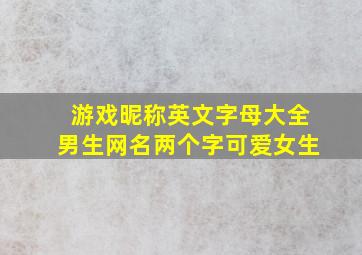 游戏昵称英文字母大全男生网名两个字可爱女生