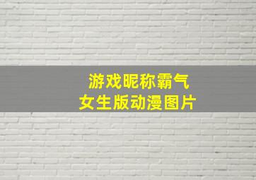 游戏昵称霸气女生版动漫图片