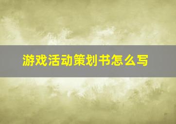 游戏活动策划书怎么写