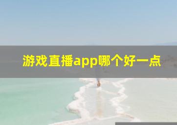 游戏直播app哪个好一点