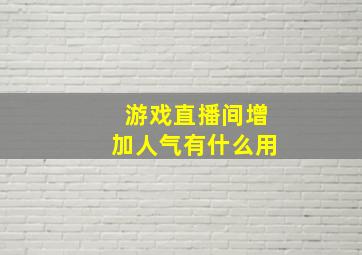 游戏直播间增加人气有什么用