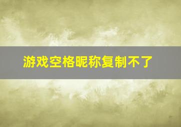 游戏空格昵称复制不了