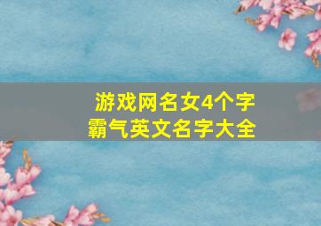 游戏网名女4个字霸气英文名字大全