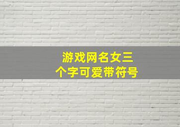 游戏网名女三个字可爱带符号