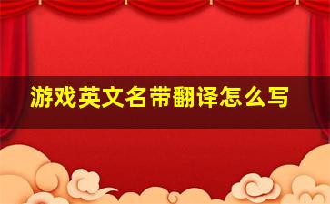 游戏英文名带翻译怎么写