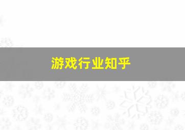 游戏行业知乎