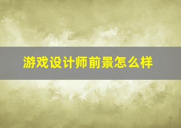 游戏设计师前景怎么样