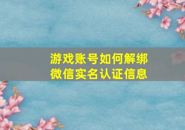 游戏账号如何解绑微信实名认证信息