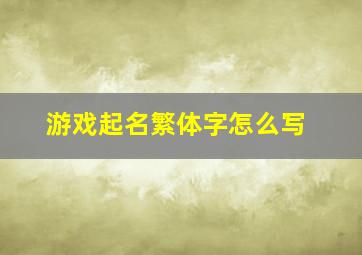 游戏起名繁体字怎么写