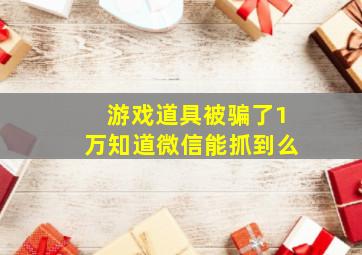 游戏道具被骗了1万知道微信能抓到么