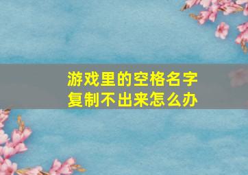 游戏里的空格名字复制不出来怎么办