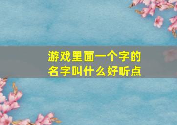 游戏里面一个字的名字叫什么好听点