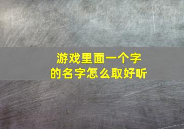 游戏里面一个字的名字怎么取好听