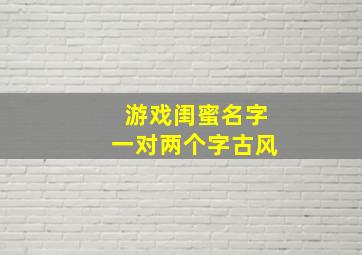 游戏闺蜜名字一对两个字古风