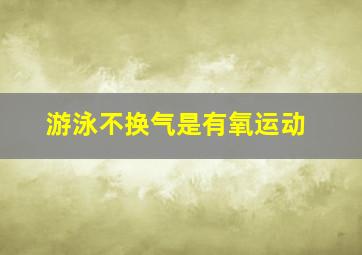 游泳不换气是有氧运动