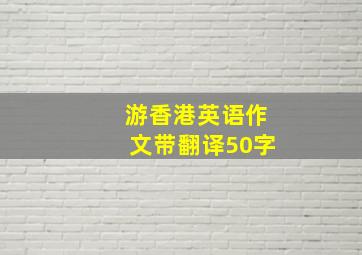 游香港英语作文带翻译50字