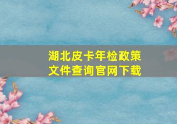 湖北皮卡年检政策文件查询官网下载