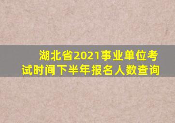 湖北省2021事业单位考试时间下半年报名人数查询