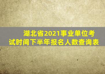 湖北省2021事业单位考试时间下半年报名人数查询表