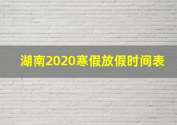 湖南2020寒假放假时间表