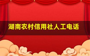 湖南农村信用社人工电话