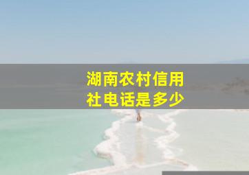 湖南农村信用社电话是多少