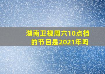 湖南卫视周六10点档的节目是2021年吗