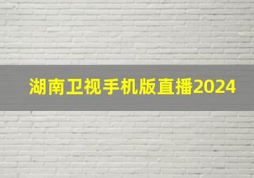 湖南卫视手机版直播2024