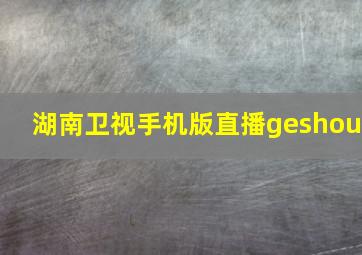 湖南卫视手机版直播geshou