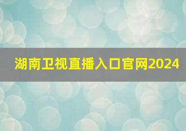 湖南卫视直播入口官网2024