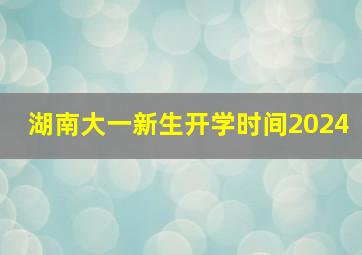 湖南大一新生开学时间2024