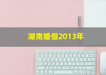 湖南婚假2013年