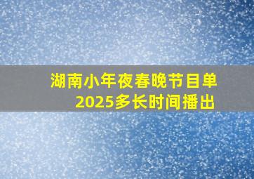 湖南小年夜春晚节目单2025多长时间播出