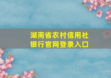 湖南省农村信用社银行官网登录入口