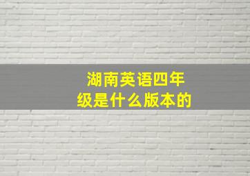 湖南英语四年级是什么版本的