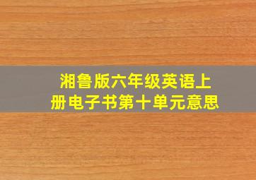 湘鲁版六年级英语上册电子书第十单元意思