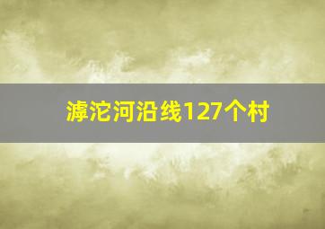 滹沱河沿线127个村